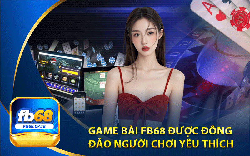 Game bài FB68 được đông
đảo người chơi yêu thích 