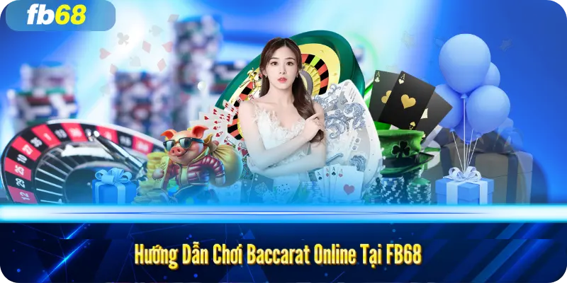 Hướng Dẫn Chơi Baccarat Online Tại FB68