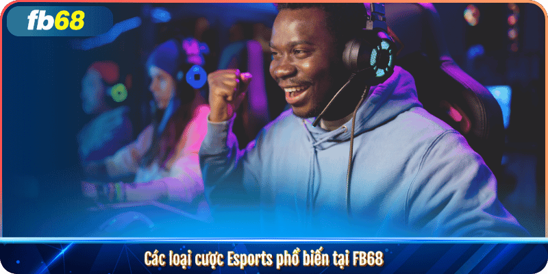 Các loại cược Esports phổ biến tại FB68