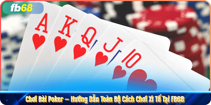 Chơi Bài Poker – Hướng Dẫn Toàn Bộ Cách Chơi Xì Tố Tại FB68