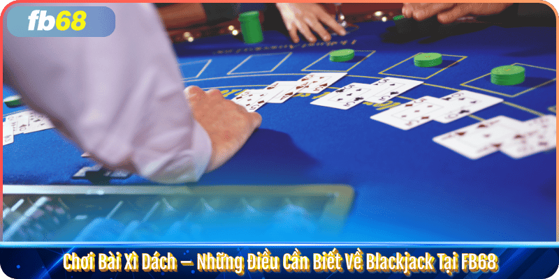 Chơi Bài Xì Dách – Những Điều Cần Biết Về Blackjack Tại FB68