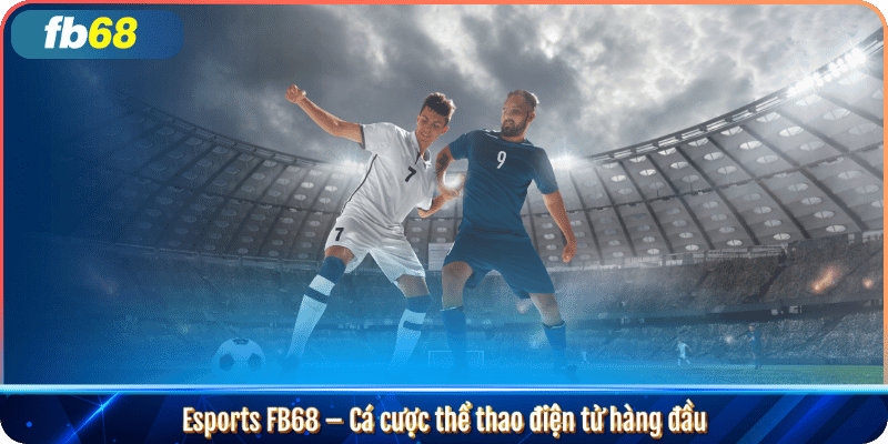 Esports FB68 – Cá cược thể thao điện tử hàng đầu