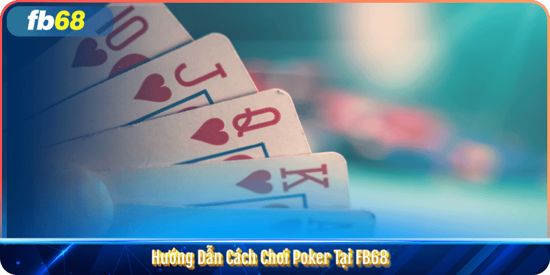 Hướng Dẫn Cách Chơi Poker Tại FB68