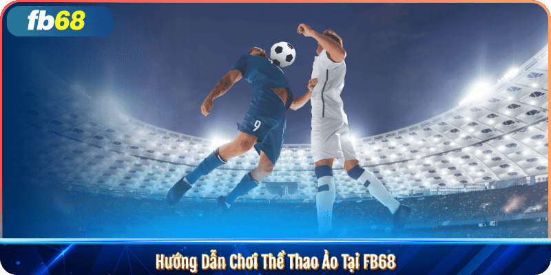 Hướng Dẫn Chơi Thể Thao Ảo Tại FB68