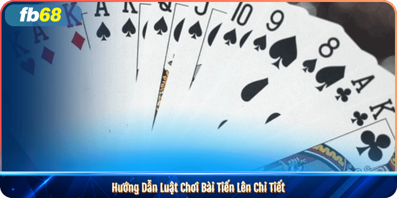 Hướng Dẫn Luật Chơi Bài Tiến Lên Chi Tiết