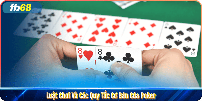 Luật Chơi Và Các Quy Tắc Cơ Bản Của Bài Poker